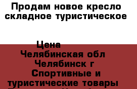 Продам новое кресло складное туристическое › Цена ­ 1 450 - Челябинская обл., Челябинск г. Спортивные и туристические товары » Туризм   . Челябинская обл.,Челябинск г.